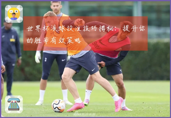 世界杯滚球投注技巧揭秘：提升你的胜率有效策略