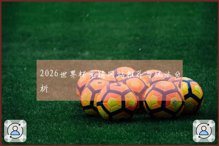2026世界杯竞猜网站推荐与玩法分析