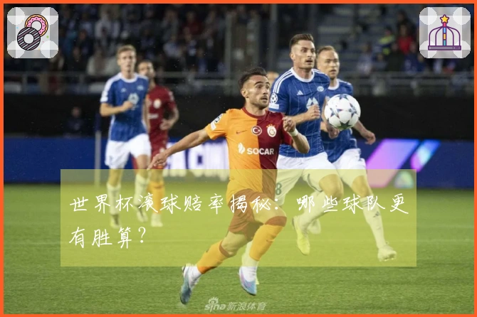 世界杯滚球赔率揭秘：哪些球队更有胜算？