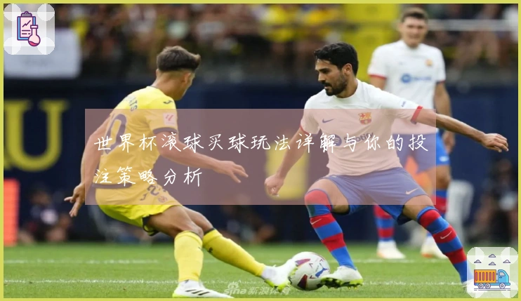 世界杯滚球买球玩法详解与你的投注策略分析