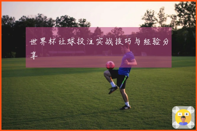 世界杯让球投注实战技巧与经验分享