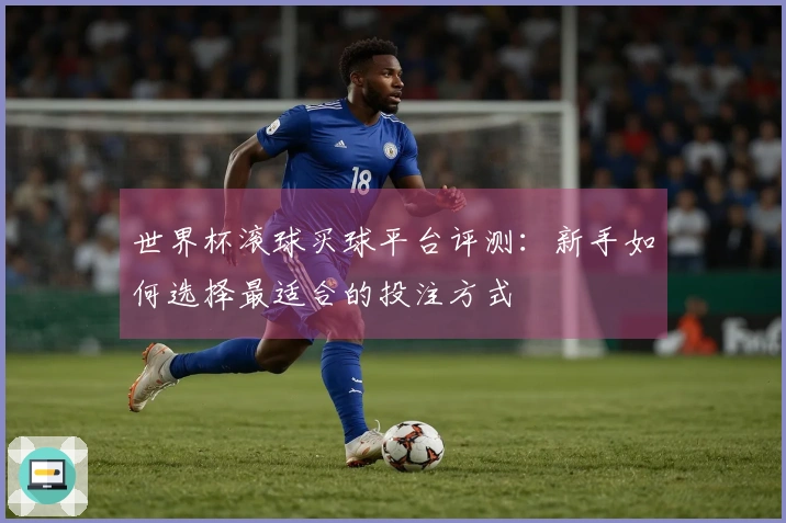 世界杯滚球买球平台评测：新手如何选择最适合的投注方式