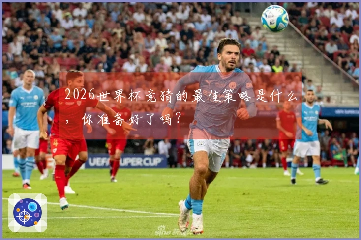 2026世界杯竞猜的最佳策略是什么，你准备好了吗？