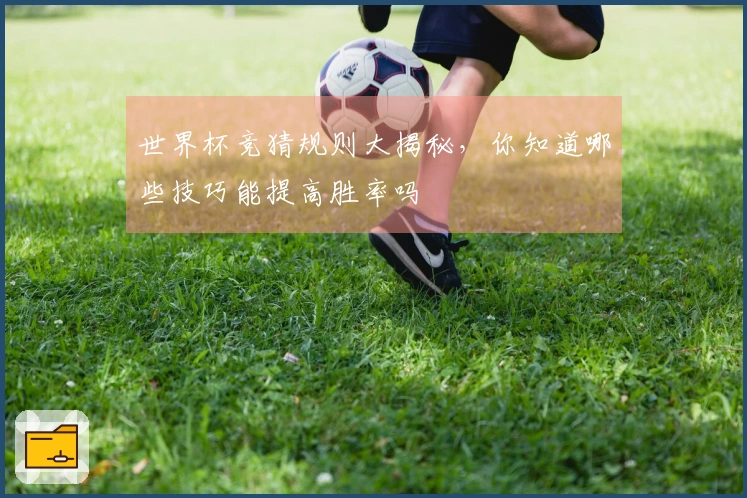 世界杯竞猜规则大揭秘，你知道哪些技巧能提高胜率吗
