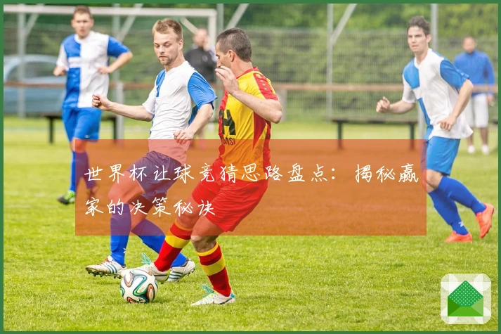 世界杯让球竞猜思路盘点：揭秘赢家的决策秘诀
