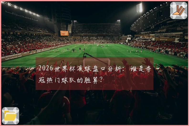 2026世界杯滚球盘口分析：谁是夺冠热门球队的胜算？