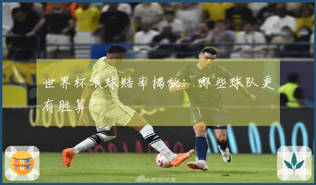 世界杯滚球赔率揭秘：哪些球队更有胜算？
