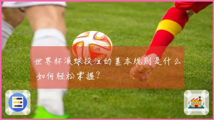 世界杯滚球投注的基本规则是什么 如何轻松掌握？