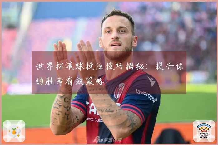 世界杯滚球投注技巧揭秘：提升你的胜率有效策略