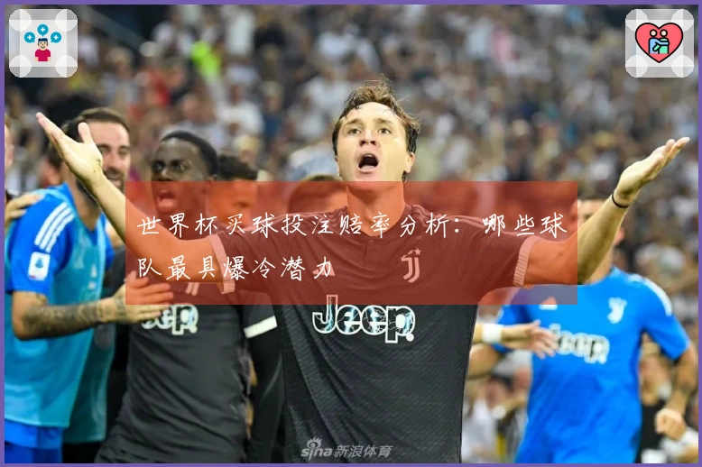 世界杯买球投注赔率分析：哪些球队最具爆冷潜力