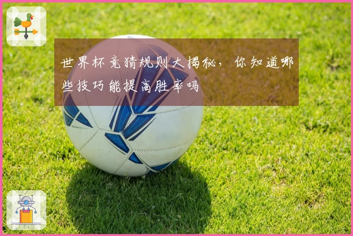 世界杯竞猜规则大揭秘，你知道哪些技巧能提高胜率吗