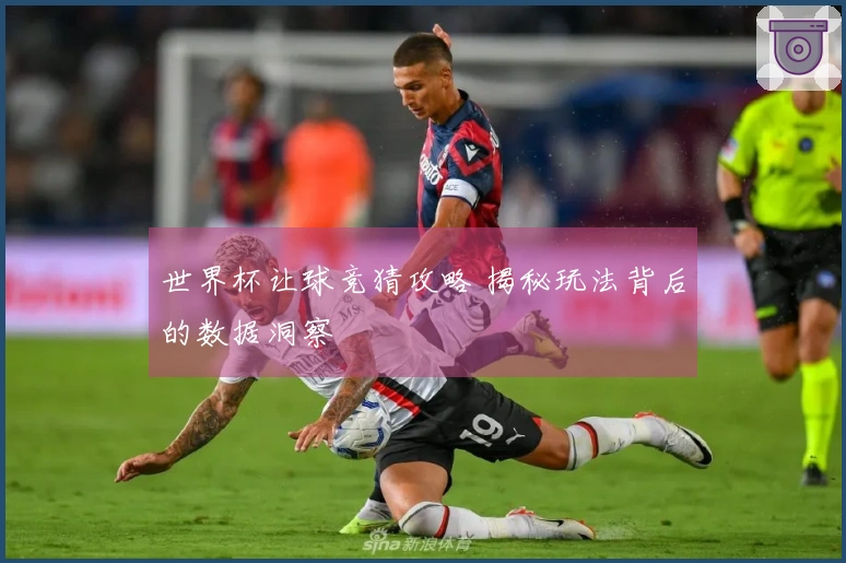 世界杯让球竞猜攻略 揭秘玩法背后的数据洞察