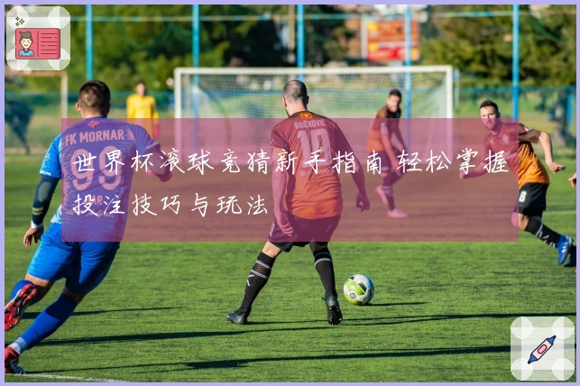 世界杯滚球竞猜新手指南 轻松掌握投注技巧与玩法