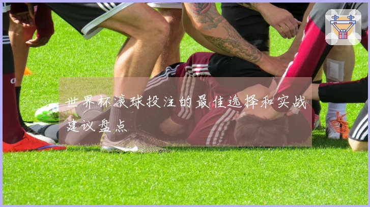 世界杯滚球投注的最佳选择和实战建议盘点