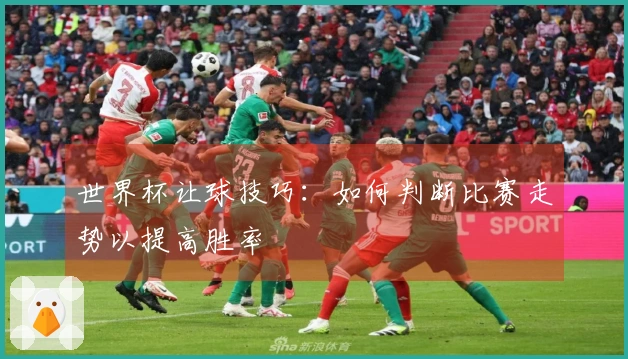 世界杯让球技巧：如何判断比赛走势以提高胜率