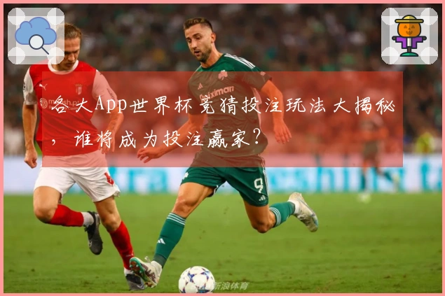 各大App世界杯竞猜投注玩法大揭秘，谁将成为投注赢家？