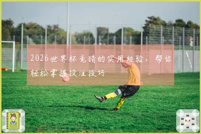 2026世界杯竞猜的实用经验，帮你轻松掌握投注技巧