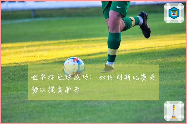 世界杯让球技巧：如何判断比赛走势以提高胜率