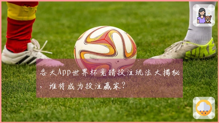 各大App世界杯竞猜投注玩法大揭秘，谁将成为投注赢家？