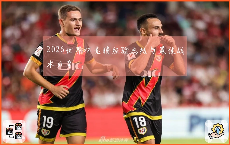 2026世界杯竞猜经验总结与最佳战术分享