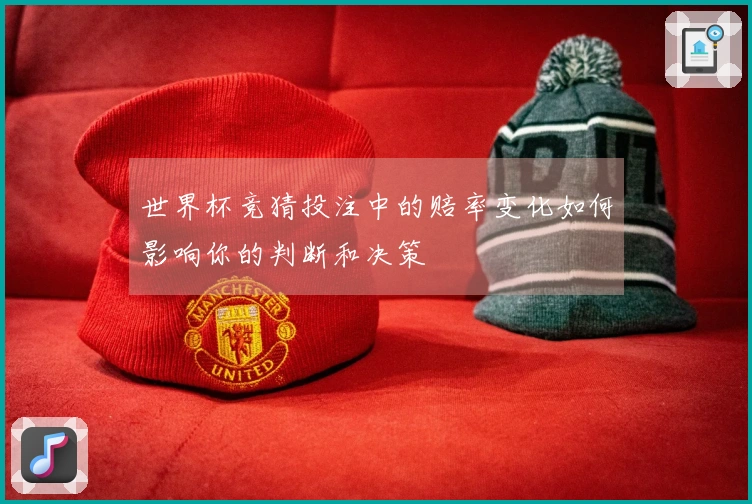 世界杯竞猜投注中的赔率变化如何影响你的判断和决策