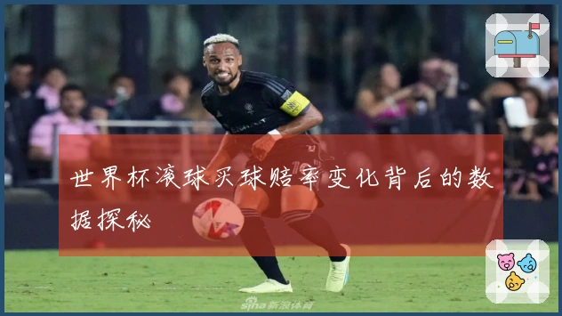 世界杯滚球买球赔率变化背后的数据探秘