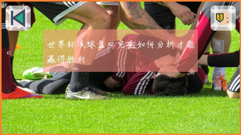 世界杯滚球盘口究竟如何分析才能赢得胜利