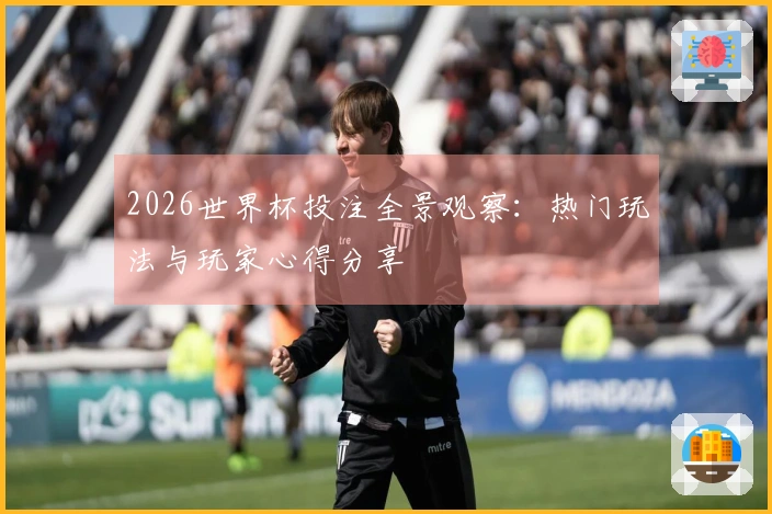 2026世界杯投注全景观察：热门玩法与玩家心得分享