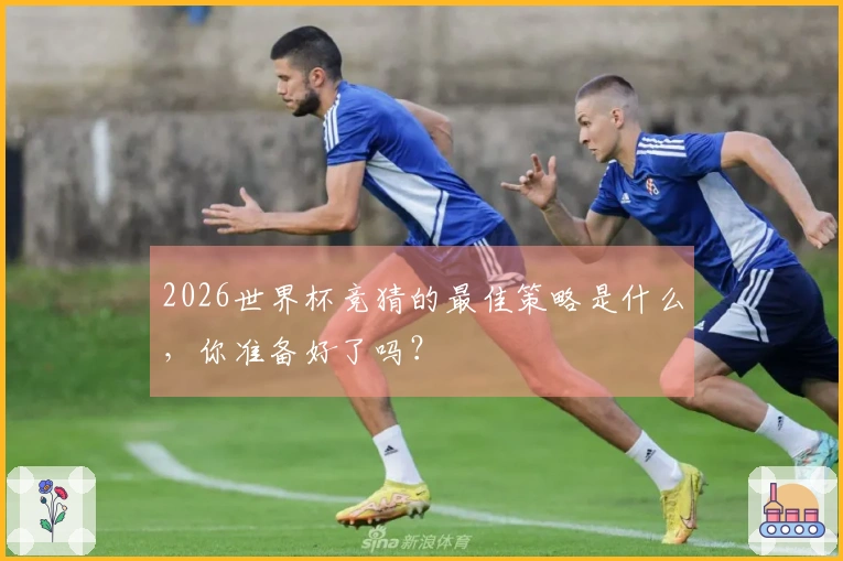 2026世界杯竞猜的最佳策略是什么，你准备好了吗？
