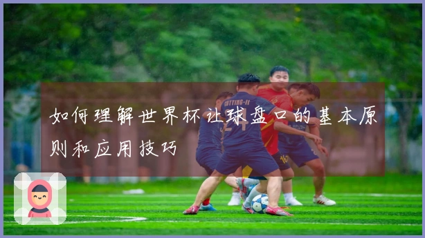 如何理解世界杯让球盘口的基本原则和应用技巧